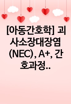 [아동간호학] 괴사소장대장염(NEC), A+, 간호과정2개, 간호진단2개, 피드백 완료, 케이스스터디, 문헌고찰