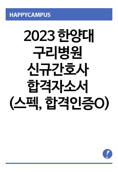 2023 한양대학교 구리병원 신규간호사 합격자기소개서 (스펙, 합격인증O)