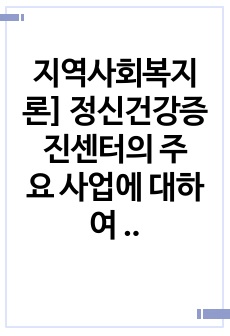 지역사회복지론] 정신건강증진센터의 주요 사업에 대하여 논하시오.