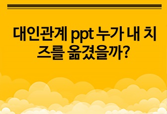 대인관계 ppt  누가 내 치즈를 옮겼을까? (짧은 요약본 및 발표자료)