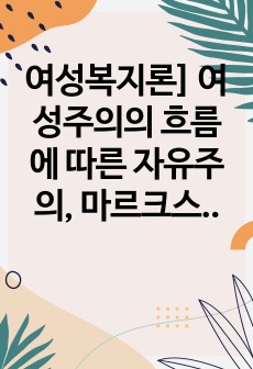 여성복지론] 여성주의의 흐름에 따른 자유주의, 마르크스, 급진주의, 사회주의 중 두 가지 여성주의 이론을 선택하여 비교하여 보시오.