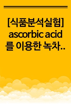 [식품분석실험] ascorbic acid를 이용한 녹차, 감잎 추출물의 항산화능 입증과 총 폴리페놀 함량과 시료 내외부 요인에 의한 항산화능 영향 분석