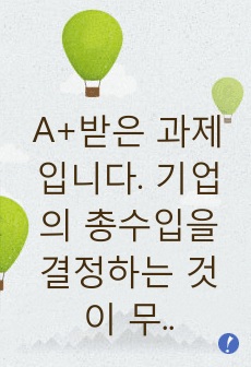 A+받은 과제입니다. 기업의 총수입을 결정하는 것이 무엇이지 설명하고, X재를 생산하는 기업이 총수입(매출액)을 증가시키기 위해서는 가격을 인상해야 하는지 인하해야하는지 구체적 이유를 들어서 설명해봅시다.