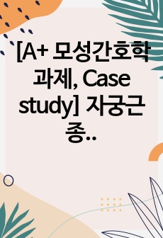 [A+ 모성간호학 과제, Case study] 자궁근종(Uterine myoma) Case study, 문헌고찰, 우선순위에 따른 간호과정 4개, 연구결과 총 정리