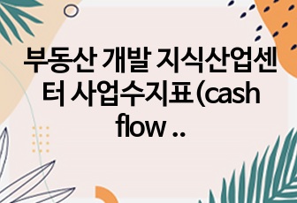 부동산 개발 지식산업센터 사업수지표(cash flow 포함)