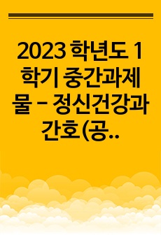 2023 학년도 1학기 중간과제물 - 정신건강과간호(공통형)