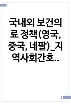 국내외 보건의료 정책(영국, 중국, 네팔)_지역사회간호학_A+