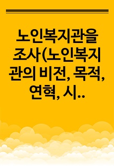 노인복지관을 조사(노인복지관의 비전, 목적, 연혁, 시설현황, 조직도, 사업, 기관과 지역사회 특성, 본인 소감 등)하여 리포트 작성하세요.