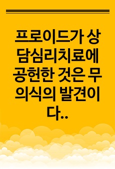 프로이드가 상담심리치료에 공헌한 것은 무의식의 발견이다. 무의식은 꿈, 말실수, 늘 의식 없이 자주 하는 말, 말투, 태도, 또는 우연히 벌어지는 반복적인 일에서 발견된다. 본인의 무의식적인 말이나 자주 꾸는 꿈을 ..