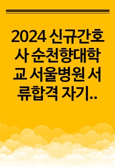 2024 신규간호사 순천향대학교 서울병원 서류합격 자기소개서