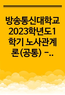 방송통신대학교 2023학년도1학기 노사관계론(공통) - 우리나라 노사관계의 특징 및 그 원인을 설명하고, 직, 간접적으로 경험한 사례를 교재를 중심으로 분석한 후, 건설적인 노사관계로 나아가기 위한 방안을 논하시오.