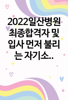 2022일산병원 최종합격자 및 입사 먼저 불리는 자기소개서-합격인증