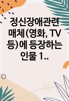 정신장애관련 매체(영화, TV 등)에 등장하는 인물 1명을 선정하여 인물의 주요 증상을 정리하여 해당 장애의 원인과 특징 그리고 예상진단을 내리고, 주변 인물들의 대처 방법을 통해 본인이 생각하는 효과적인 대처방법을..