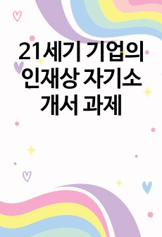 21세기 기업의 인재상 자기소개서 과제