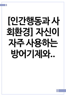 [인간행동과 사회환경] 자신이 자주 사용하는 방어기제와 예시, 자신의 심리에 대해 논하시오