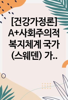 [건강가정론] A+사회주의적 복지체계 국가(스웨덴) 가족정책 조사하고 및 의견