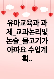 유아교육과 과제_교과논리및논술_물고기가 아파요 수업계획안(게임활동)