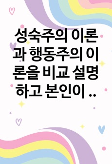 성숙주의 이론과 행동주의 이론을 비교 설명하고 본인이 현장에서 적용하고 싶은 부분은 무엇인지 구체적인 사례를 들어 논하시오.