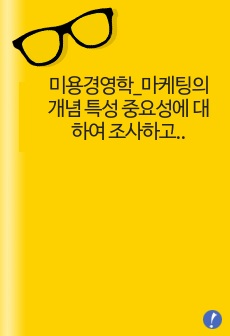 미용경영학_마케팅의 개념 특성 중요성에 대하여 조사하고 예비 미용사로서 사업장에 대한 마케팅을 구상하여 기술하시오b