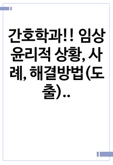 간호학과!! 임상 윤리적 상황, 사례, 해결방법(도출) 등!!!! A+++