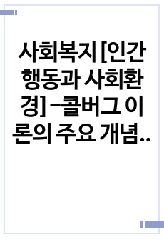 사회복지[인간행동과 사회환경]-콜버그 이론의 주요 개념과 평가에 대하여 서술해 봅시다.