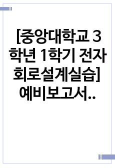 [중앙대학교 3학년 1학기 전자회로설계실습] 예비보고서2 구매 시 절대 후회 없음(A+자료)