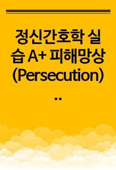 정신간호학 실습 A+ 피해망상(Persecution) (진단, 중재 2개-사회적 고립, 폭력위험성)