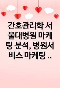 간호관리학 서울대병원 마케팅 분석, 병원서비스 마케팅 분석