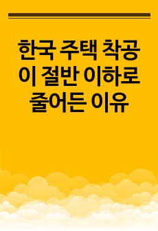 한국 주택 착공이 절반 이하로 줄어든 이유