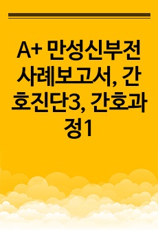 A+ 만성신부전 사례보고서, 간호진단3, 간호과정1