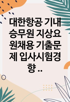 대한항공 기내승무원 지상요원채용 기출문제 입사시험경향 채용시험문제 어학능력검증기출문제 기술직채용입사시험문제 면접문제