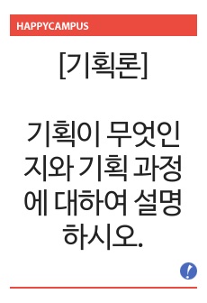 기획이 무엇인지와 기획 과정에 대하여 설명하시오.