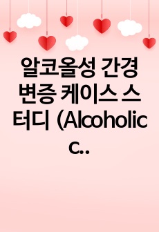 알코올성 간경변증 케이스 스터디 (Alcoholic cirrosis of liver,with ascites) A+ 받음 /간호진단 7개, 간호과정 3개 -평가까지 다 있어요