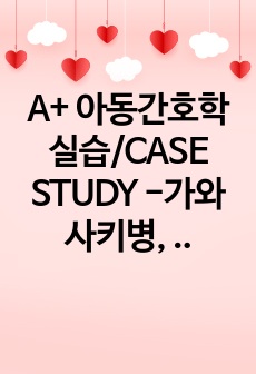 A+ 아동간호학실습/CASE STUDY -가와사키병, CASE STUDY(진단3개)