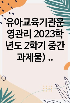 유아교육기관운영관리 2023학년도 2학기 중간과제물) 1) 유아교육기관의 실내외 환경관리 시 고려해야 할 사항에 대해 기술하시오, 2) 유치원과 어린이집 평가제도의 특성, 평가방법 및 절차 등에 대해 공통점과 차이점..