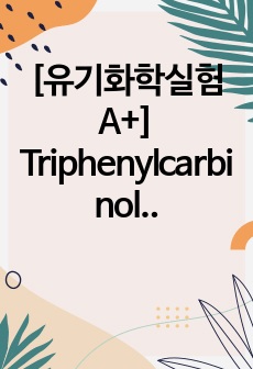 [유기화학실험 A+]  Triphenylcarbinol - Grignard reaction (lab report/랩리포트/결과보고서)