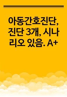 아동간호진단, 진단 3개, 시나리오 있음. A+