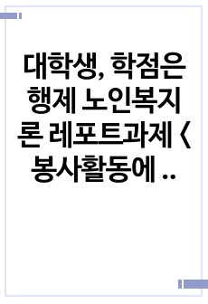 대학생, 학점은행제 노인복지론 레포트과제 <봉사활동에 관해>