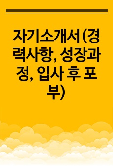 자기소개서(경력사항, 성장과정, 입사 후 포부)