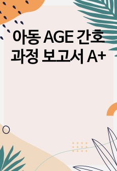 아동 AGE 간호과정 보고서 A+