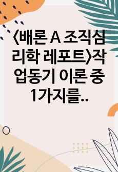 <배론 A 조직심리학 레포트>작업동기 이론 중 1가지를 선정하여 관련 내용을 정리해보고, 해당 이론과 관련하여 본인의 생활 속에서 성공적으로 동기부여가 된 사례를 작성해보기 바랍니다. 동기부여 대상은 본인..