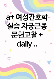 a+ 여성간호학 실습 자궁근종 문헌고찰 + daily report + 간호과정 + 결론