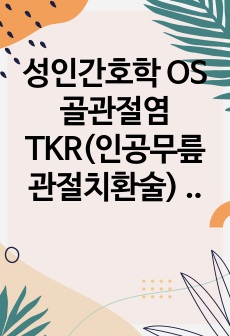 성인간호학 OS 골관절염  TKR(인공무릎관절치환술) Case study - 간호진단 2개, 간호중재 3,4개 포함