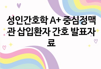 성인간호학 A+ 중심정맥관 삽입환자 간호 발표자료