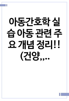 아동간호학 실습 아동 관련 주요 개념 정리!!(건양,,,대학교는 구매하시길)