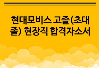 현대모비스 고졸(초대졸) 현장직 합격자소서