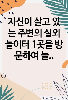 자신이 살고 있는 주변의 실외놀이터 1곳을 방문하여 놀이기구와 동식물 환경을 포함해 총 4가지를 선정하고, 관련된 유아의 발달영역, 교육적 가치, 교사지도방법, 유의점에 대해서 분석해보세요.