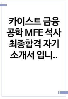 카이스트 금융공학 MFE 석사 최종합격 자기소개서 입니다.