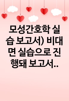 모성간호학 실습 보고서) 비대면 실습으로 진행돼 보고서를 작성하는 것이 전부였기에 케이스스터디 작성시 참고할만한 내용이 많습니다. 참고문헌 꼼꼼히 작성했습니다.