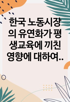 한국 노동시장의 유연화가 평생교육에 끼친 영향에 대하여 논하시오.